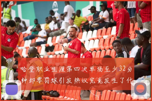 哈登职业生涯第四次单场至少32分钟却零罚球引发热议究竟发生了什么