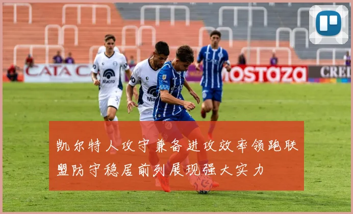 凯尔特人攻守兼备进攻效率领跑联盟防守稳居前列展现强大实力