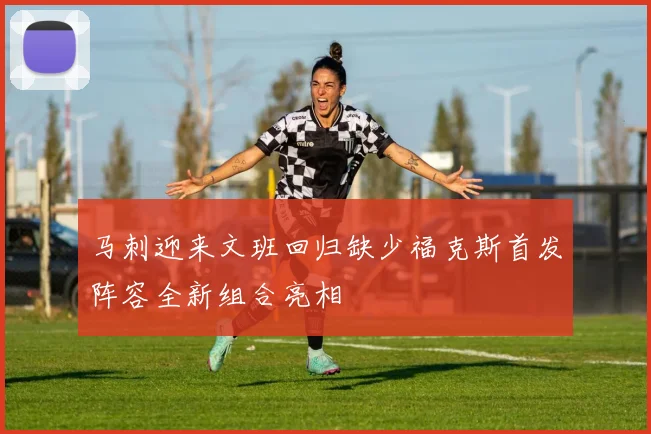 马刺迎来文班回归缺少福克斯首发阵容全新组合亮相