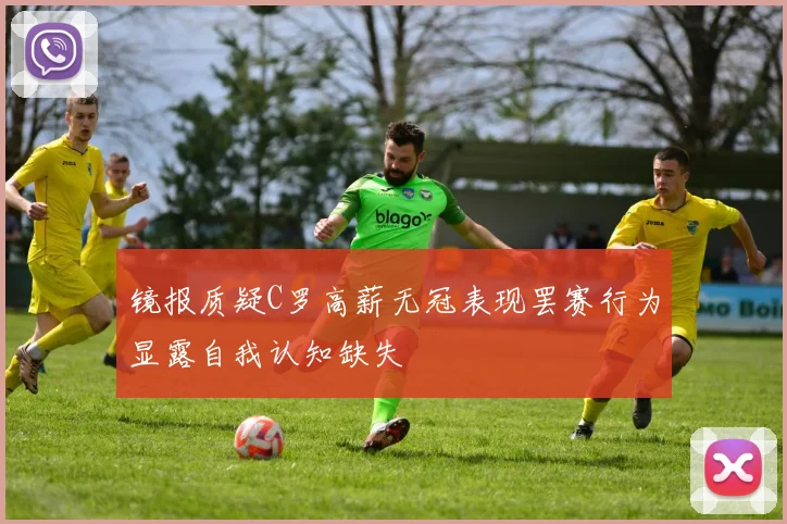 镜报质疑C罗高薪无冠表现罢赛行为显露自我认知缺失