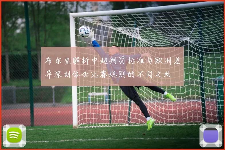 布尔克解析中超判罚标准与欧洲差异深刻体会比赛规则的不同之处