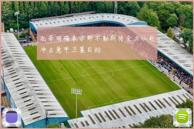 孔蒂明确表示那不勒斯将全力以赴冲击意甲卫冕目标