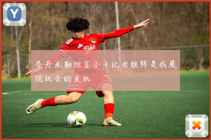乔丹米勒坦言小卡比尔缺阵是我展现机会的良机