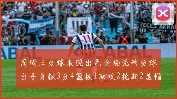 周琦三分球表现出色全场无两分球出手贡献3分4篮板1助攻2抢断2盖帽