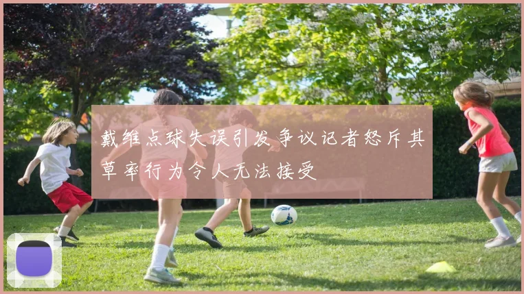 戴维点球失误引发争议记者怒斥其草率行为令人无法接受