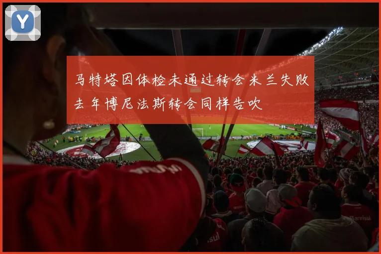 马特塔因体检未通过转会米兰失败去年博尼法斯转会同样告吹