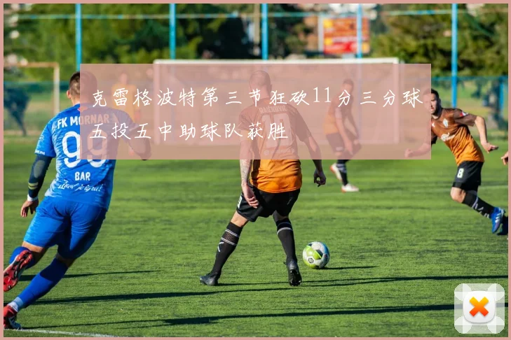克雷格波特第三节狂砍11分三分球五投五中助球队获胜