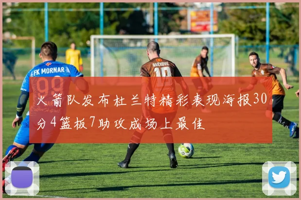 火箭队发布杜兰特精彩表现海报30分4篮板7助攻成场上最佳