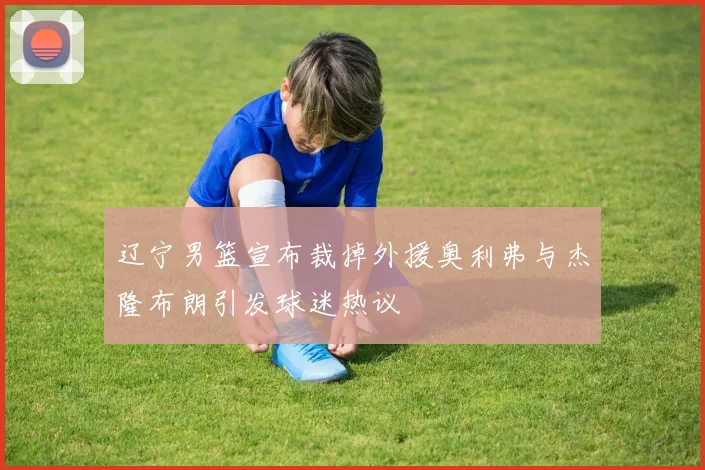 辽宁男篮宣布裁掉外援奥利弗与杰隆布朗引发球迷热议