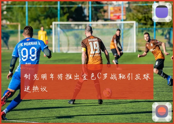 耐克明年将推出金色C罗战靴引发球迷热议
