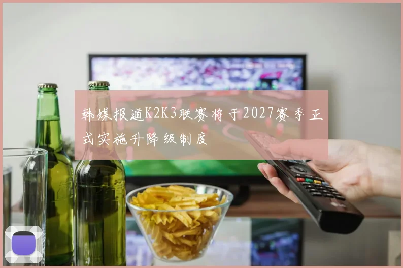 韩媒报道K2K3联赛将于2027赛季正式实施升降级制度