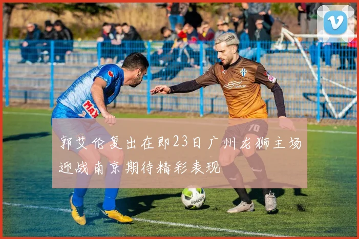郭艾伦复出在即23日广州龙狮主场迎战南京期待精彩表现