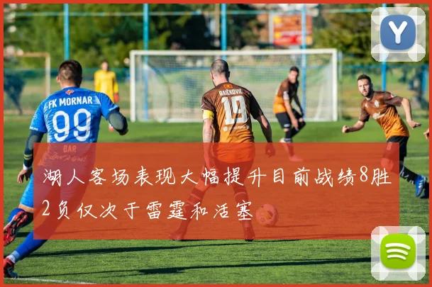 湖人客场表现大幅提升目前战绩8胜2负仅次于雷霆和活塞