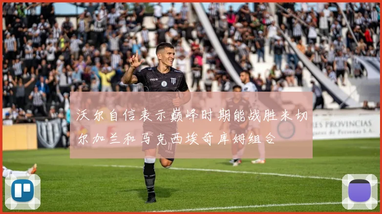 沃尔自信表示巅峰时期能战胜米切尔加兰和马克西埃奇库姆组合