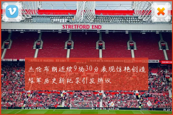 杰伦布朗连续9场30分表现惊艳创造绿军历史新纪录引发热议