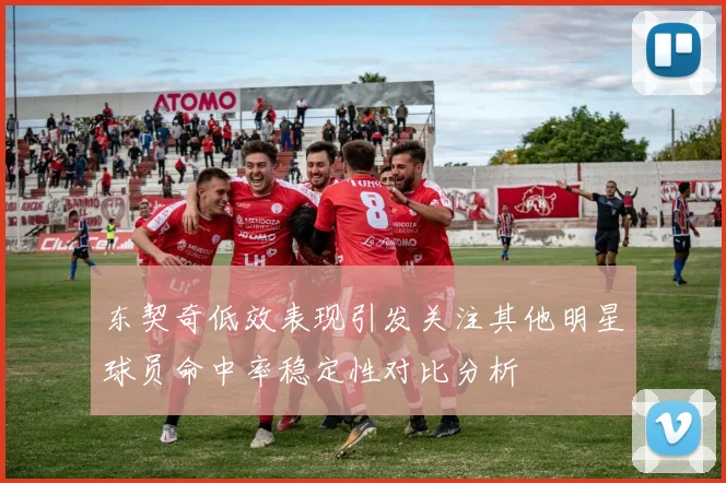东契奇低效表现引发关注其他明星球员命中率稳定性对比分析