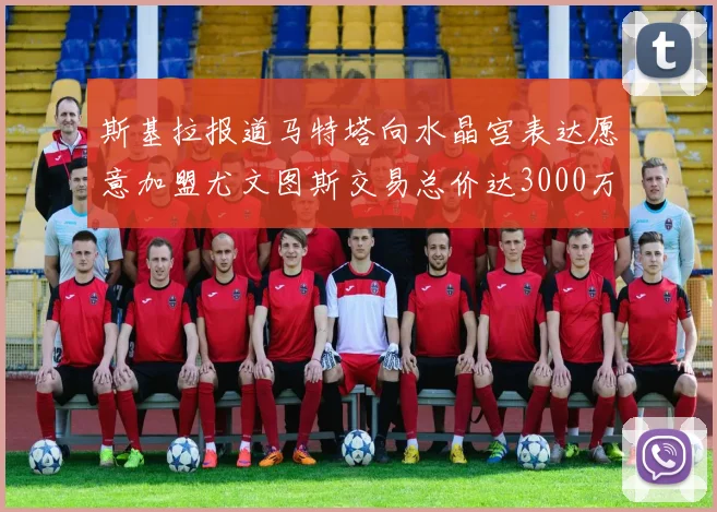 斯基拉报道马特塔向水晶宫表达愿意加盟尤文图斯交易总价达3000万欧元
