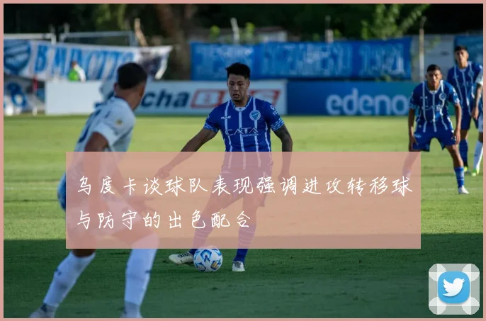 乌度卡谈球队表现强调进攻转移球与防守的出色配合