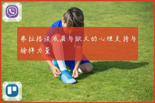 弗拉格谈浓眉与欧文的心理支持与榜样力量