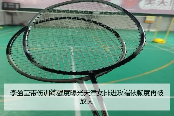 李盈莹带伤训练强度曝光天津女排进攻端依赖度再被放大